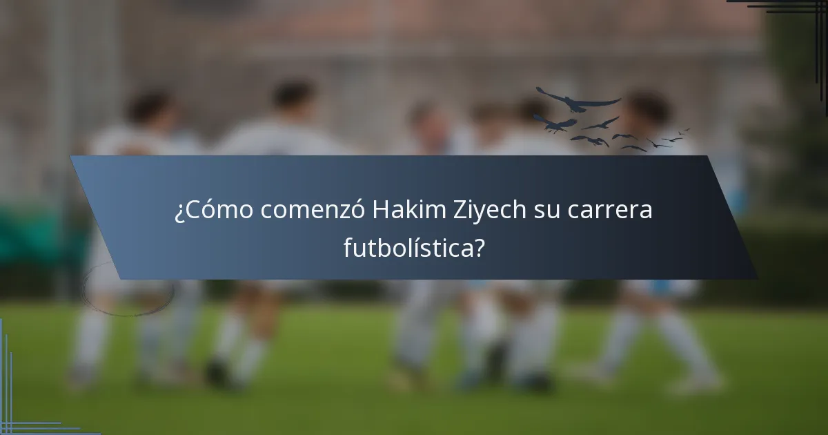 ¿Cómo comenzó Hakim Ziyech su carrera futbolística?