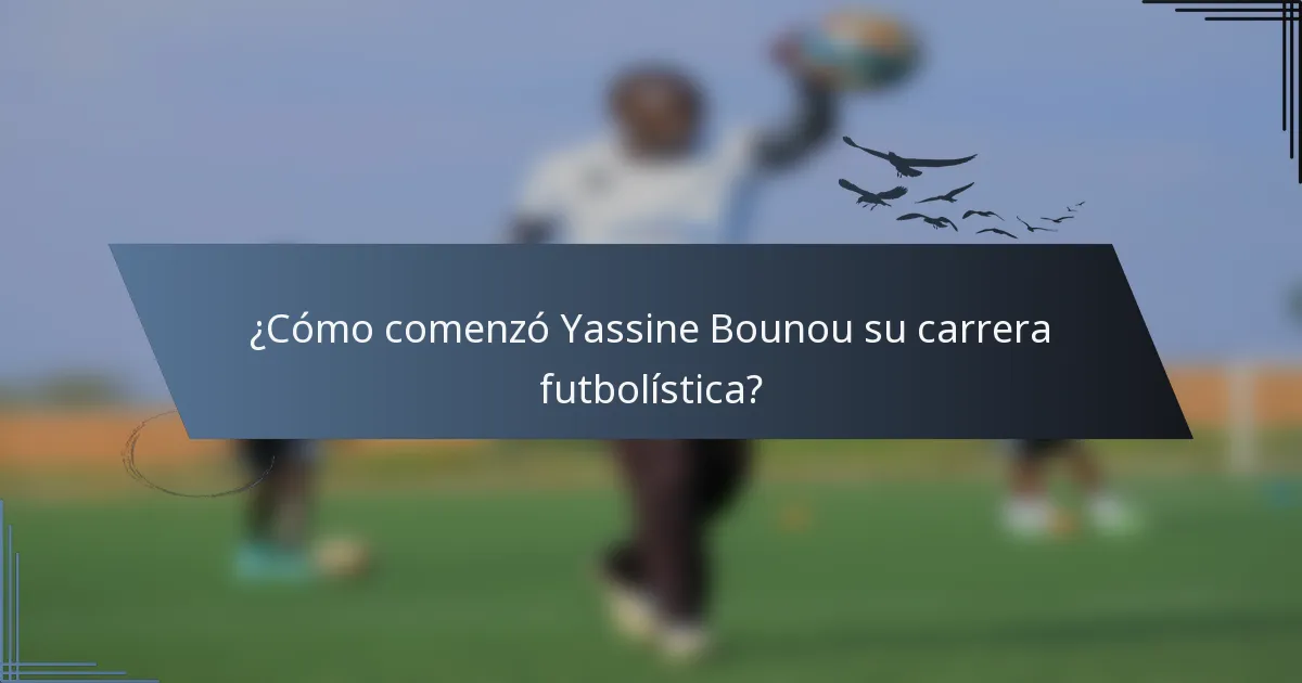 ¿Cómo comenzó Yassine Bounou su carrera futbolística?