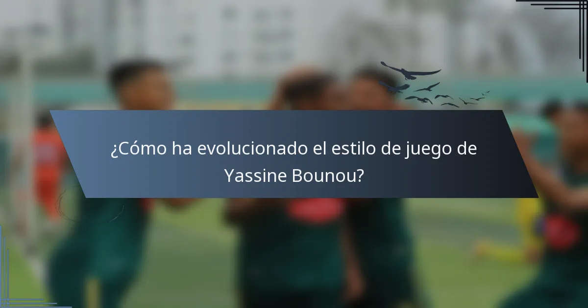¿Cómo ha evolucionado el estilo de juego de Yassine Bounou?