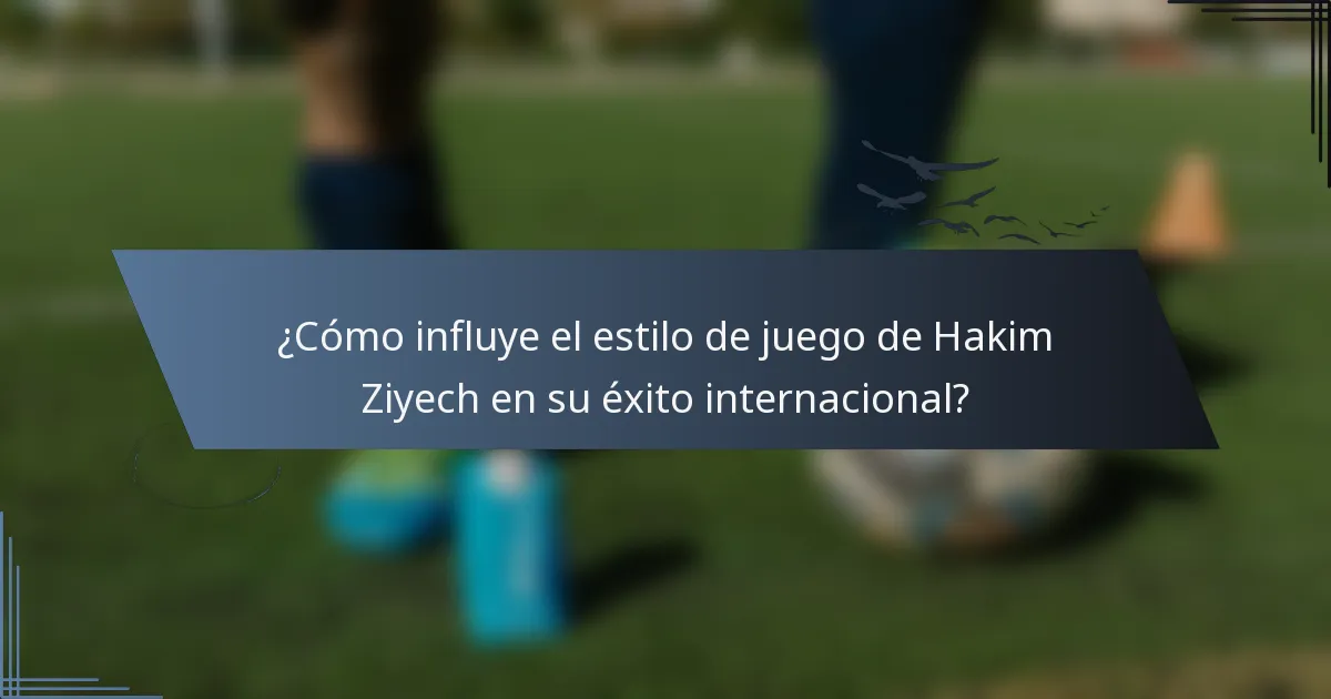 ¿Cómo influye el estilo de juego de Hakim Ziyech en su éxito internacional?