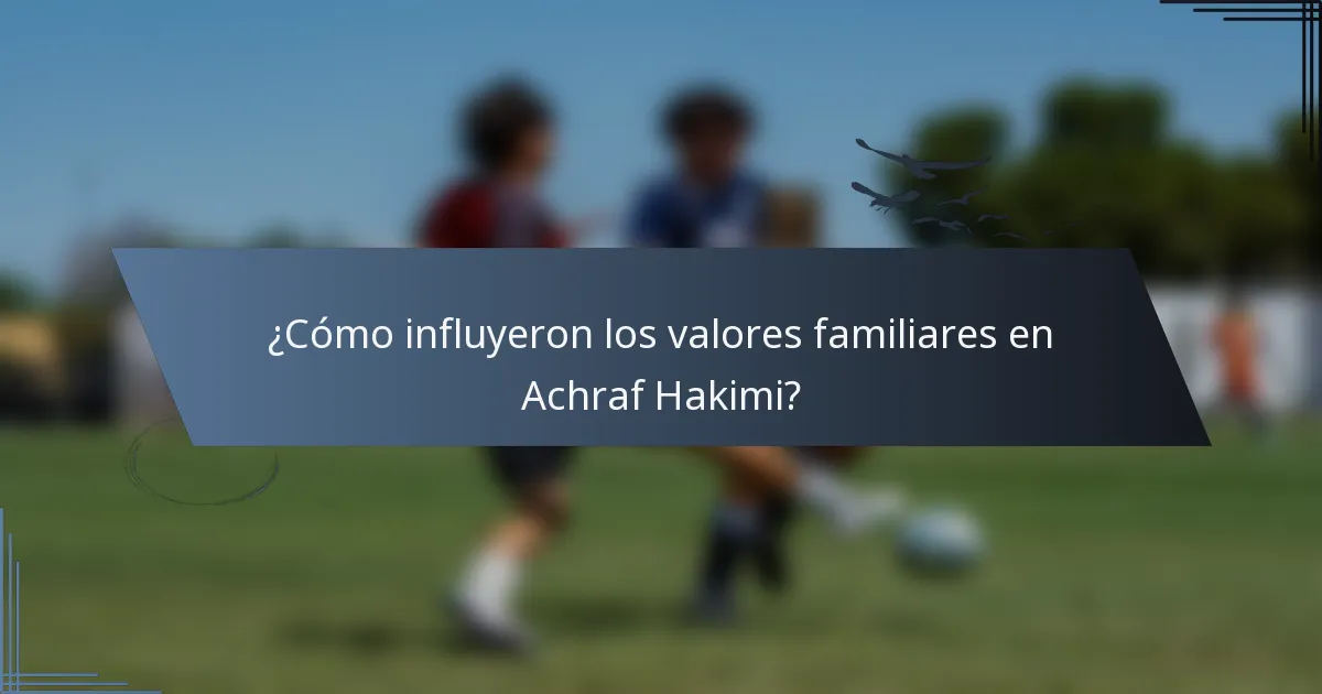 ¿Cómo influyeron los valores familiares en Achraf Hakimi?