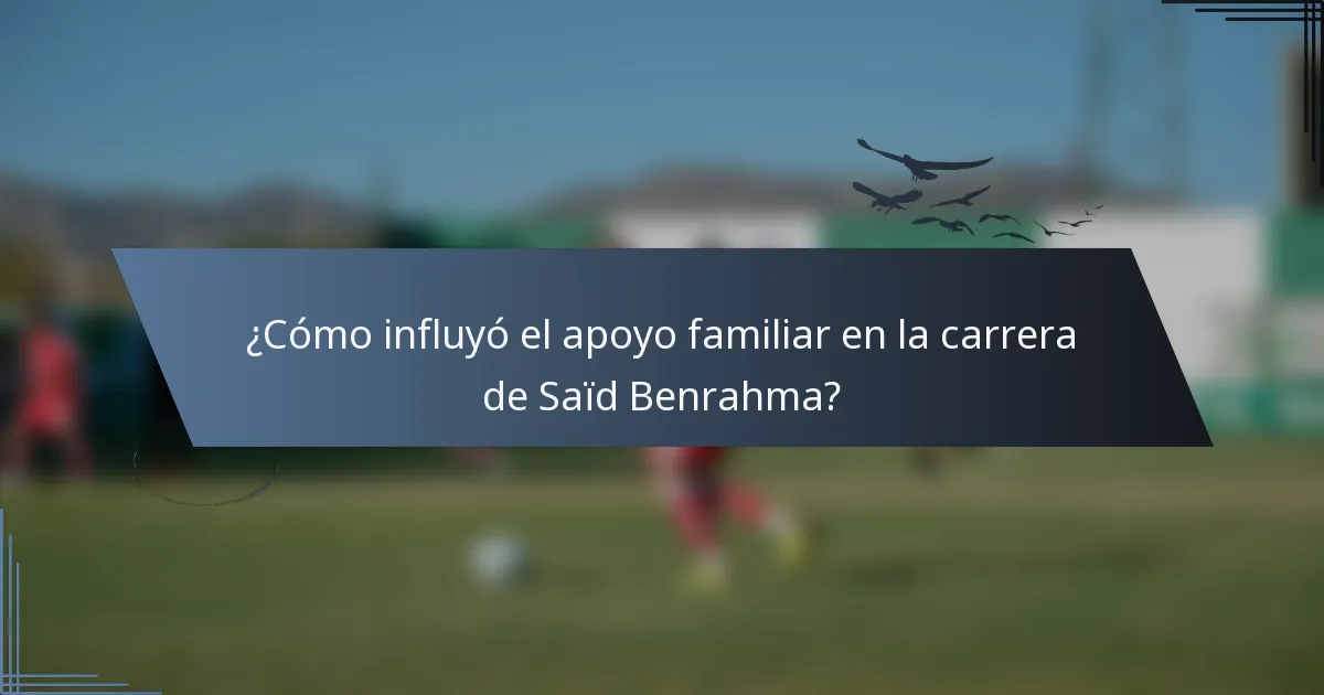 ¿Cómo influyó el apoyo familiar en la carrera de Saïd Benrahma?