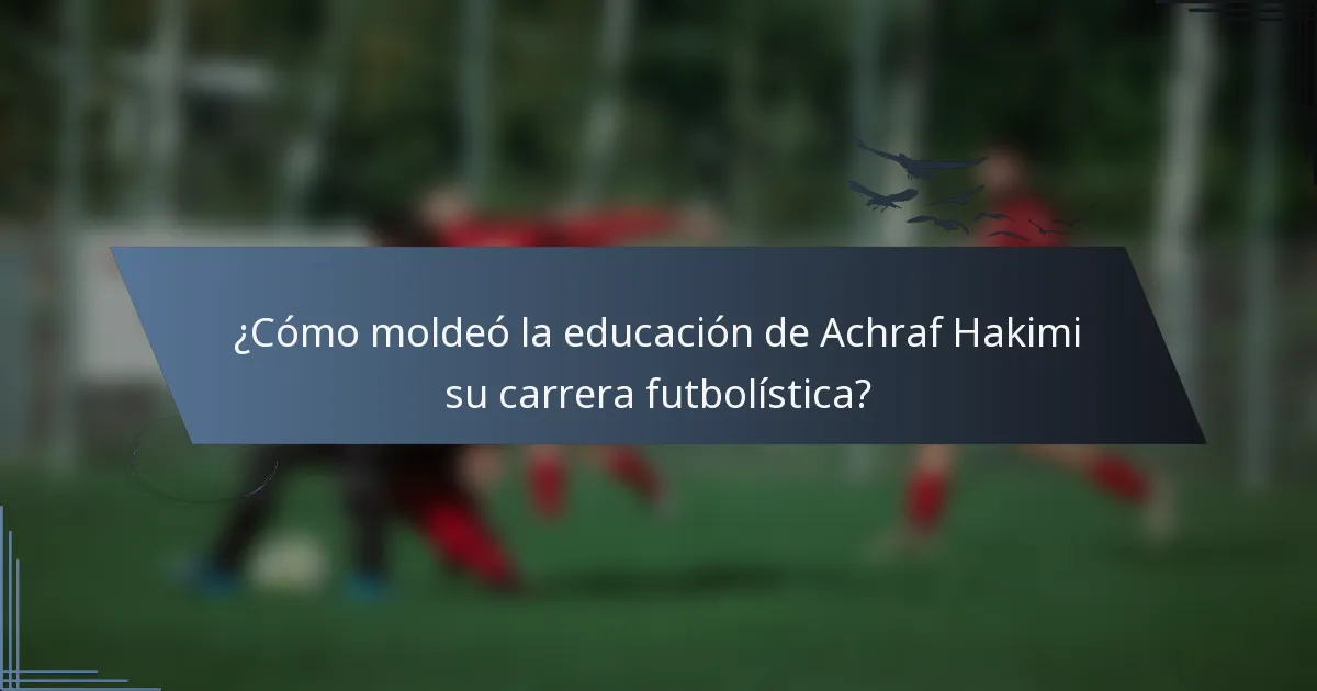 ¿Cómo moldeó la educación de Achraf Hakimi su carrera futbolística?