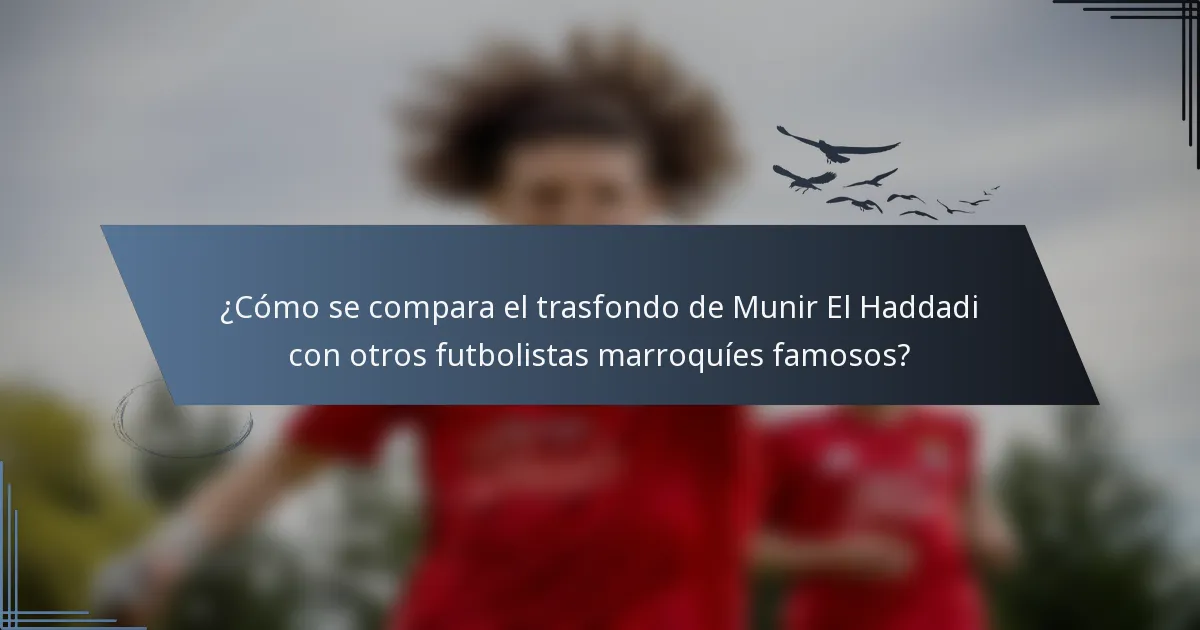 ¿Cómo se compara el trasfondo de Munir El Haddadi con otros futbolistas marroquíes famosos?