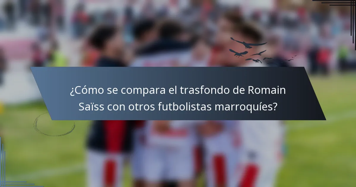¿Cómo se compara el trasfondo de Romain Saïss con otros futbolistas marroquíes?