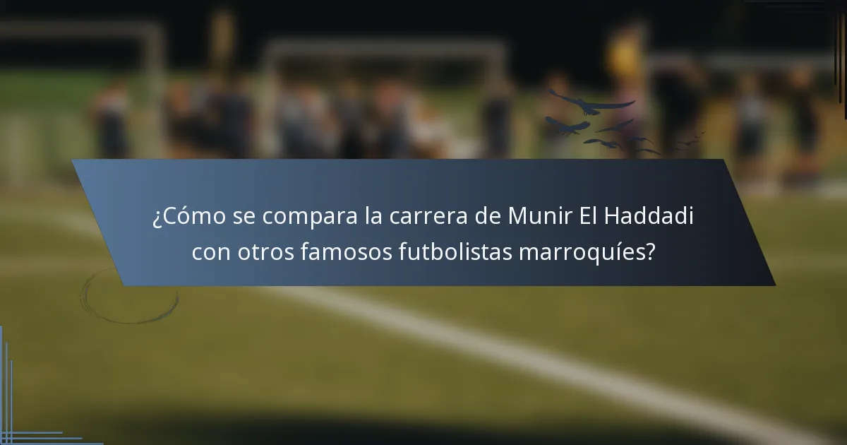 ¿Cómo se compara la carrera de Munir El Haddadi con otros famosos futbolistas marroquíes?