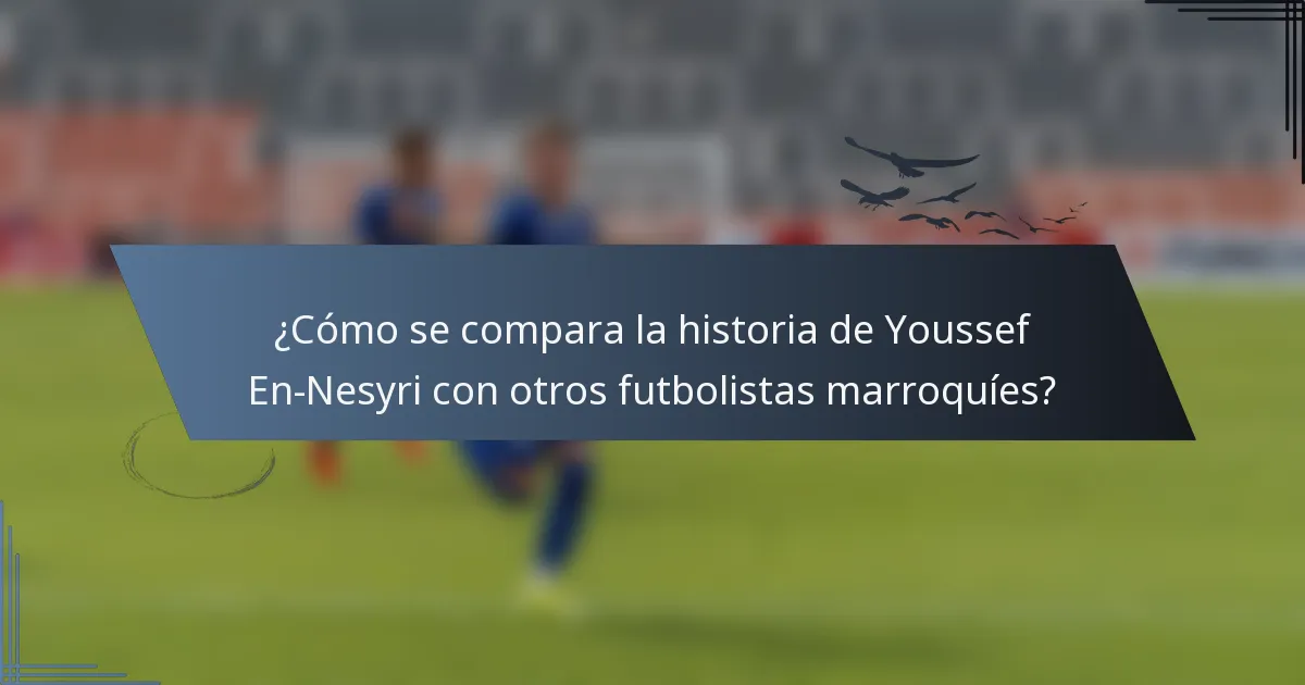 ¿Cómo se compara la historia de Youssef En-Nesyri con otros futbolistas marroquíes?