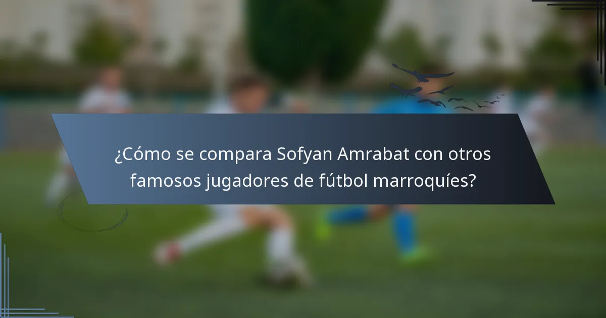 ¿Cómo se compara Sofyan Amrabat con otros famosos jugadores de fútbol marroquíes?