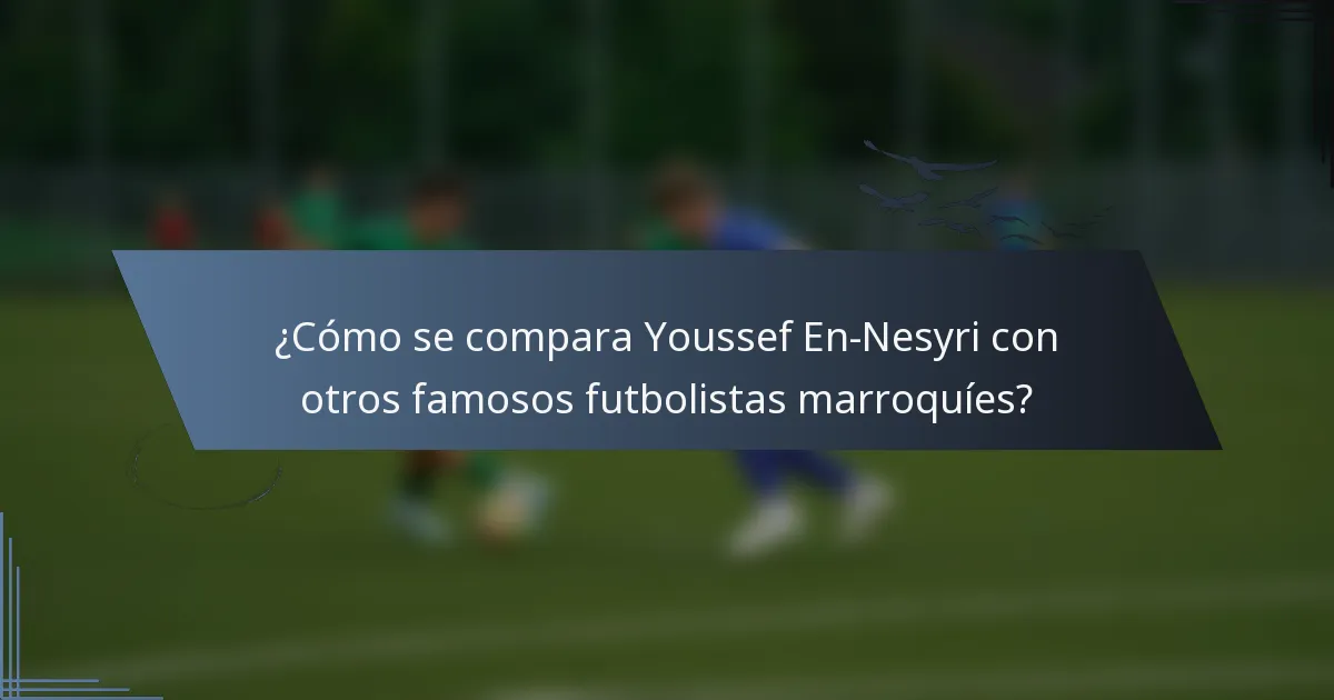 ¿Cómo se compara Youssef En-Nesyri con otros famosos futbolistas marroquíes?