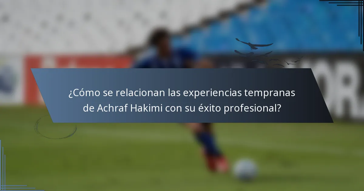 ¿Cómo se relacionan las experiencias tempranas de Achraf Hakimi con su éxito profesional?