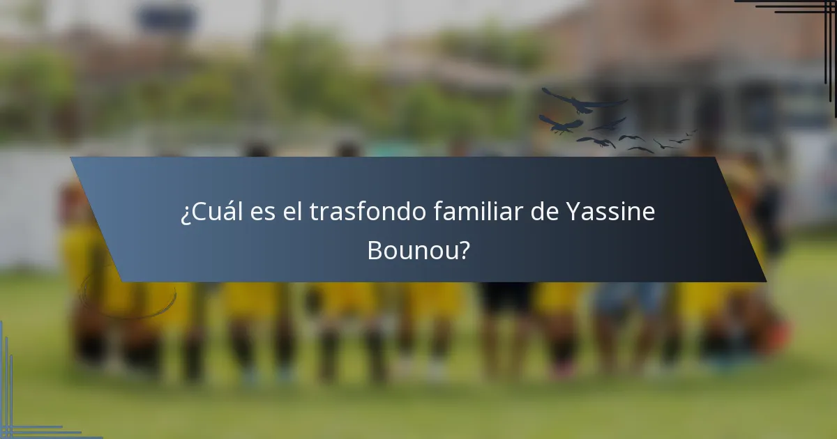 ¿Cuál es el trasfondo familiar de Yassine Bounou?