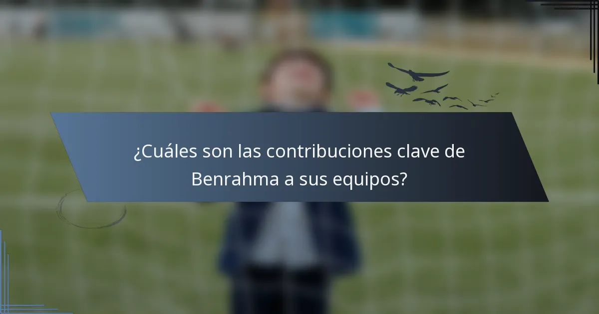 ¿Cuáles son las contribuciones clave de Benrahma a sus equipos?