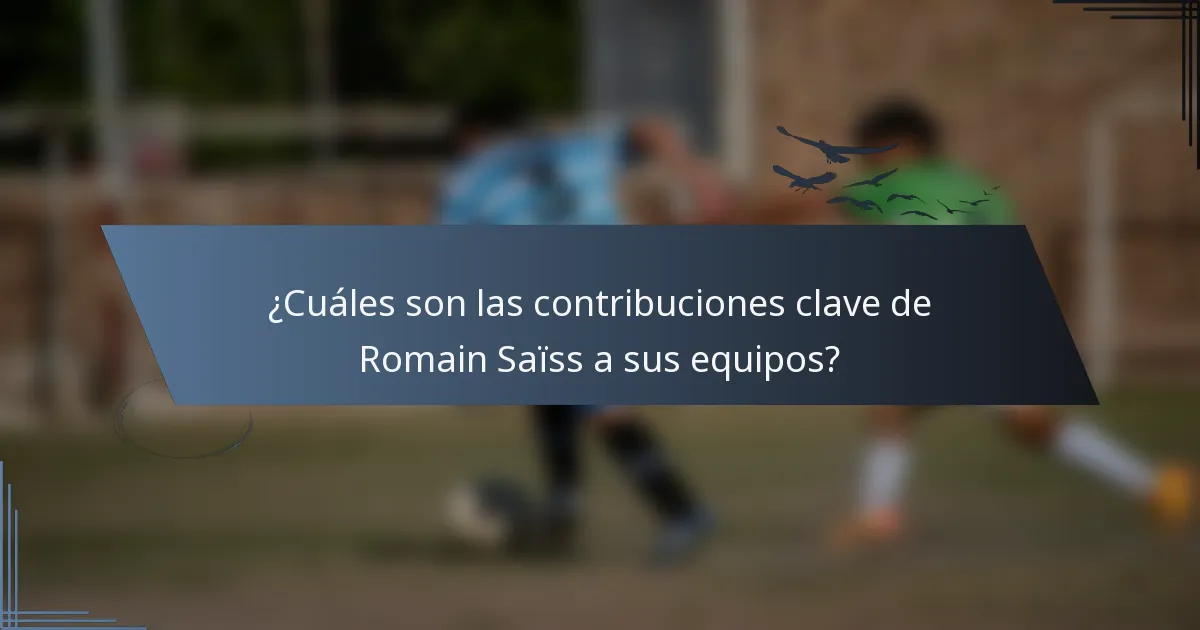 ¿Cuáles son las contribuciones clave de Romain Saïss a sus equipos?