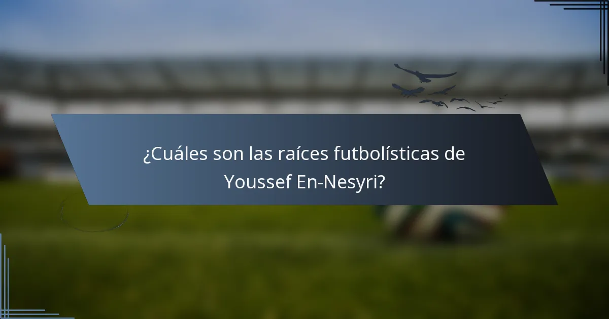 ¿Cuáles son las raíces futbolísticas de Youssef En-Nesyri?