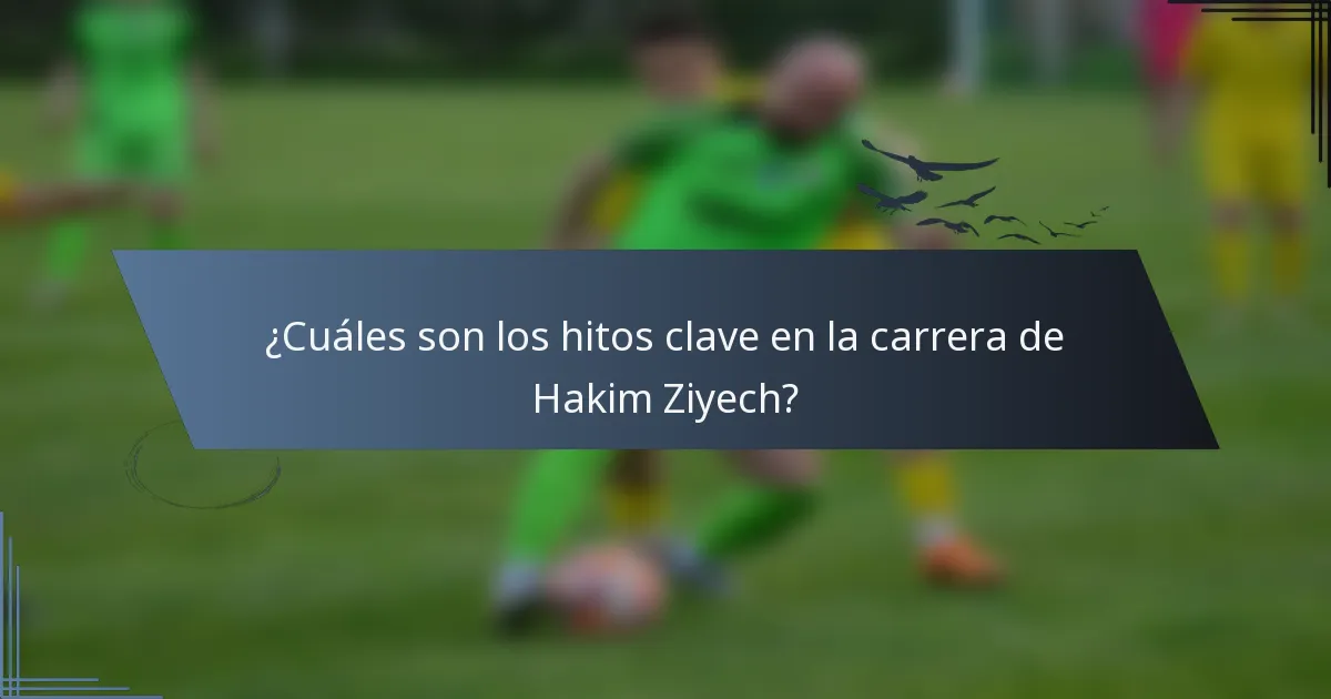 ¿Cuáles son los hitos clave en la carrera de Hakim Ziyech?