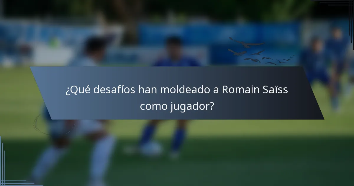 ¿Qué desafíos han moldeado a Romain Saïss como jugador?