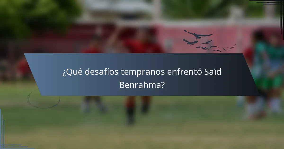 ¿Qué desafíos tempranos enfrentó Saïd Benrahma?