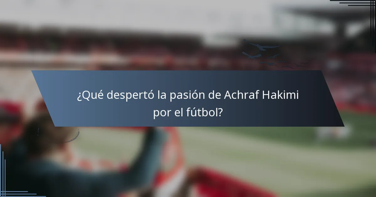 ¿Qué despertó la pasión de Achraf Hakimi por el fútbol?