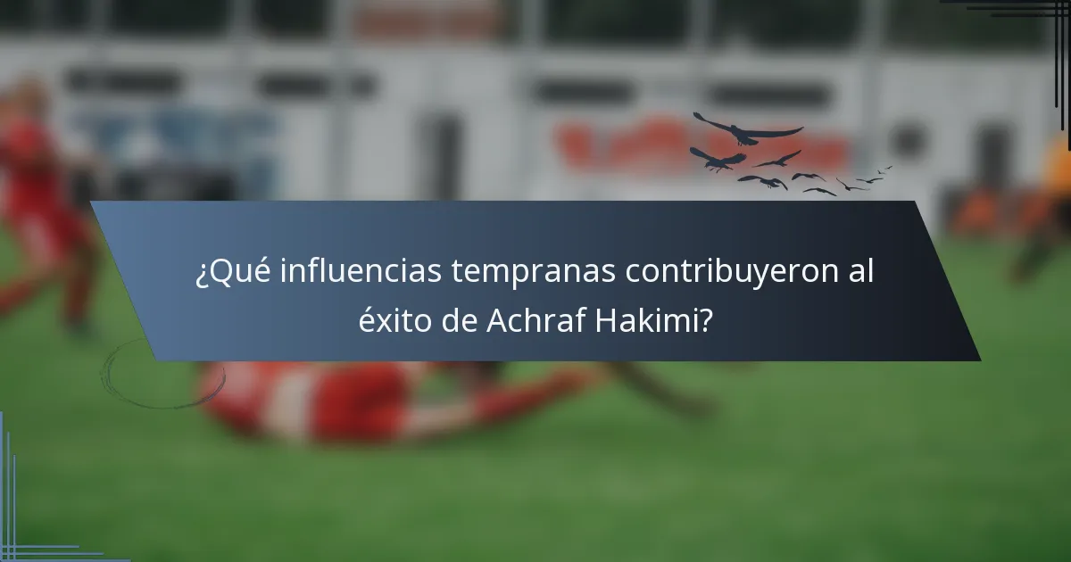 ¿Qué influencias tempranas contribuyeron al éxito de Achraf Hakimi?