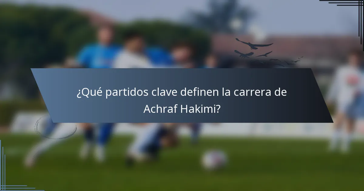 ¿Qué partidos clave definen la carrera de Achraf Hakimi?