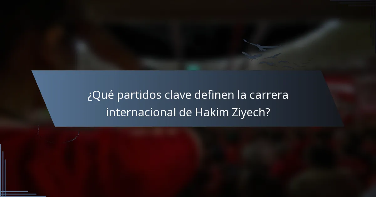 ¿Qué partidos clave definen la carrera internacional de Hakim Ziyech?